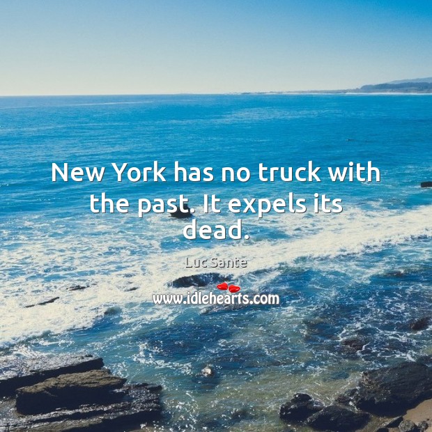 New York has no truck with the past. It expels its dead. Luc Sante Picture Quote