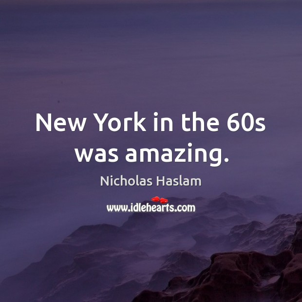 New York in the 60s was amazing. Nicholas Haslam Picture Quote