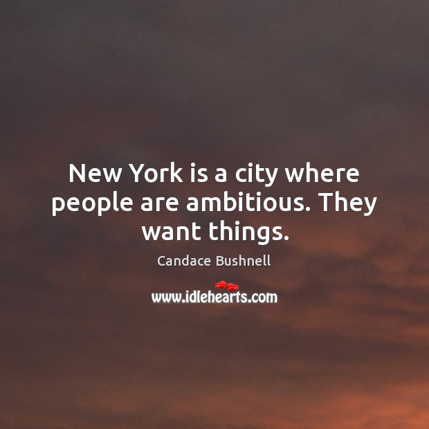 New York is a city where people are ambitious. They want things. Candace Bushnell Picture Quote