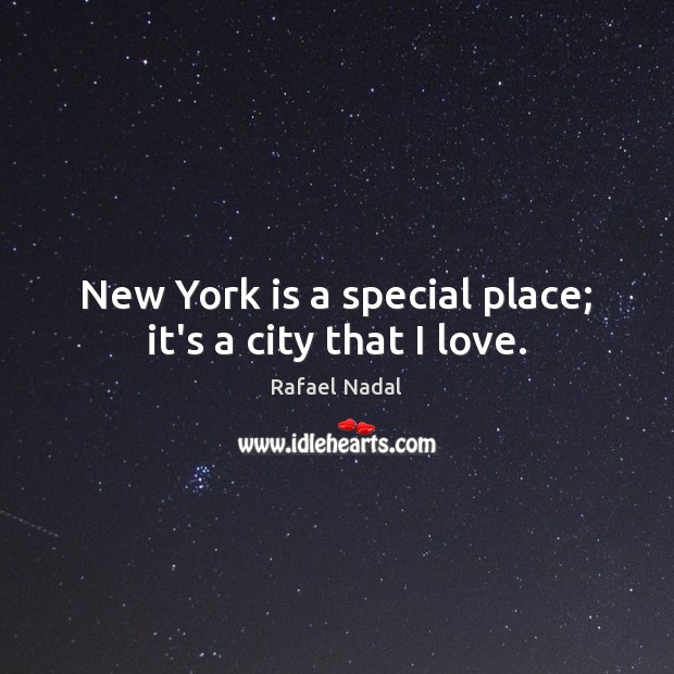 New York is a special place; it’s a city that I love. Rafael Nadal Picture Quote