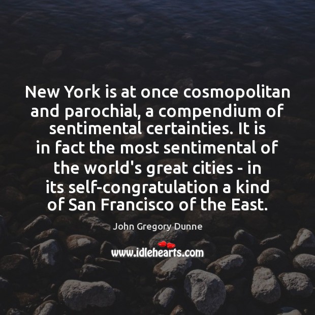 New York is at once cosmopolitan and parochial, a compendium of sentimental John Gregory Dunne Picture Quote