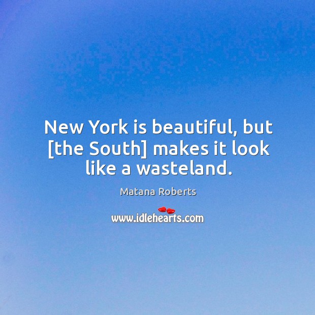 New York is beautiful, but [the South] makes it look like a wasteland. Matana Roberts Picture Quote