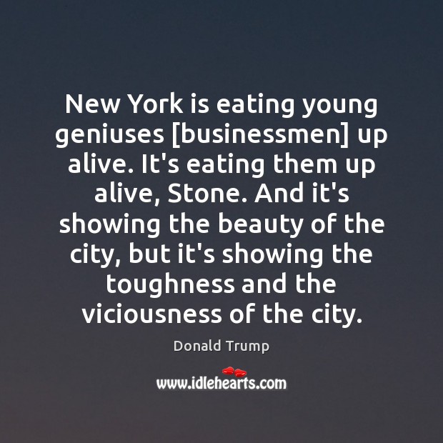 New York is eating young geniuses [businessmen] up alive. It’s eating them Donald Trump Picture Quote