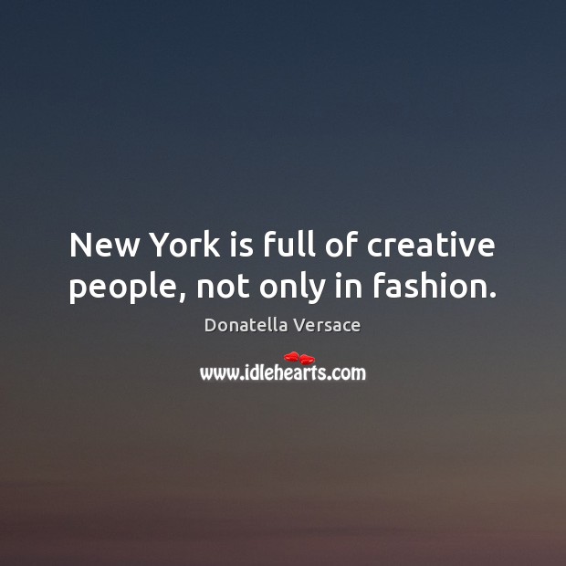 New York is full of creative people, not only in fashion. Donatella Versace Picture Quote