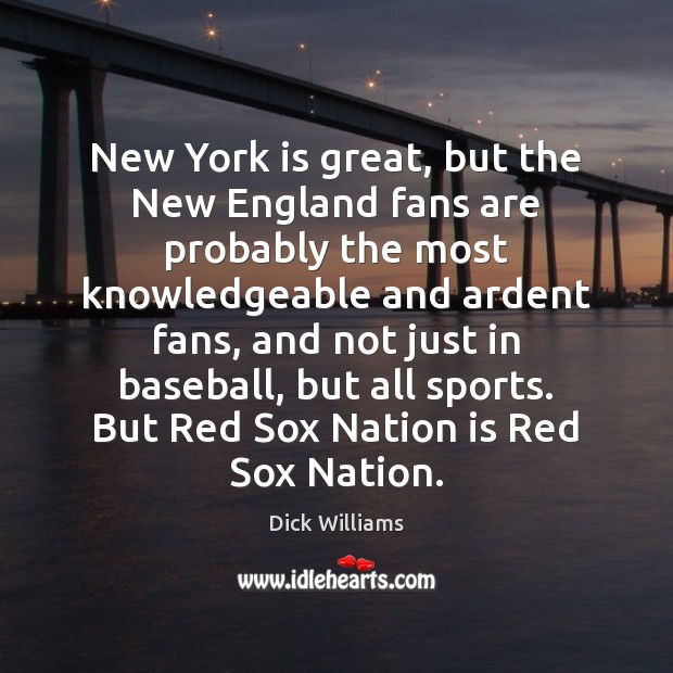 New York is great, but the New England fans are probably the Dick Williams Picture Quote