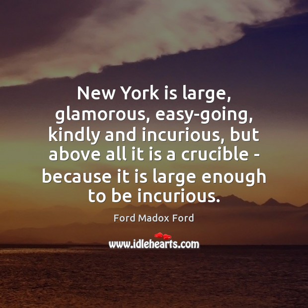New York is large, glamorous, easy-going, kindly and incurious, but above all Ford Madox Ford Picture Quote