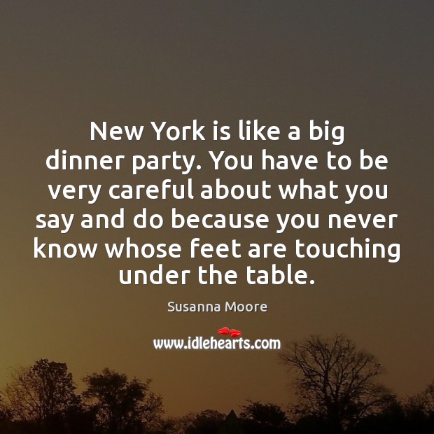 New York is like a big dinner party. You have to be 