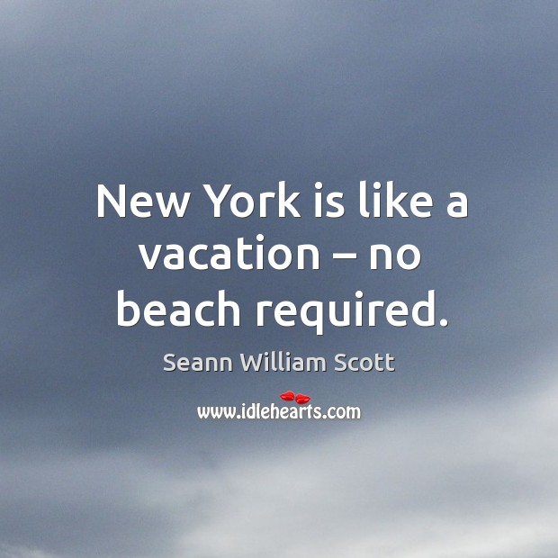 New york is like a vacation – no beach required. Seann William Scott Picture Quote