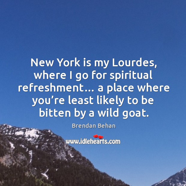 New york is my lourdes, where I go for spiritual refreshment… a place where you’re Brendan Behan Picture Quote