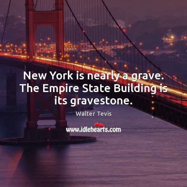 New York is nearly a grave. The Empire State Building is its gravestone. Walter Tevis Picture Quote