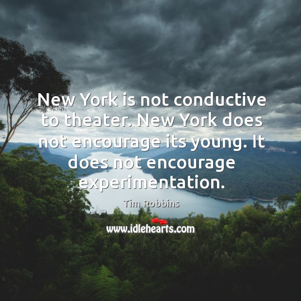 New york is not conductive to theater. New york does not encourage its young. Tim Robbins Picture Quote