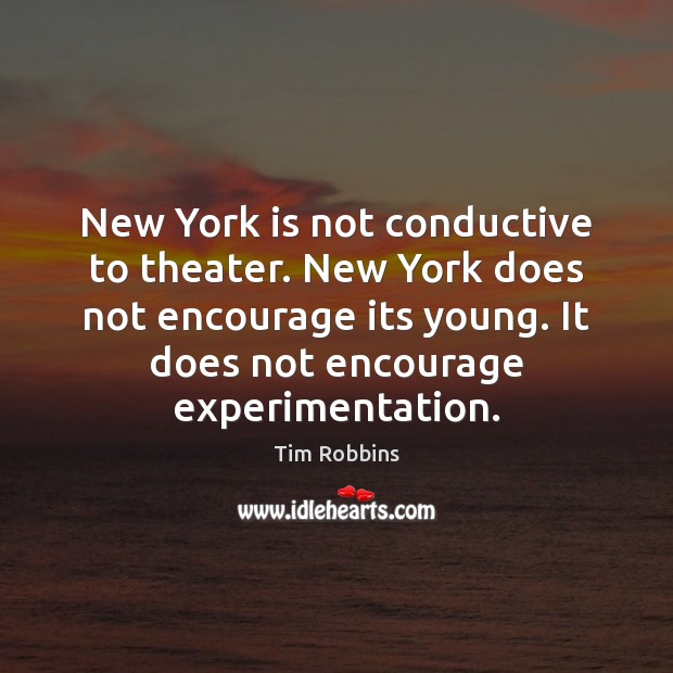 New York is not conductive to theater. New York does not encourage Tim Robbins Picture Quote