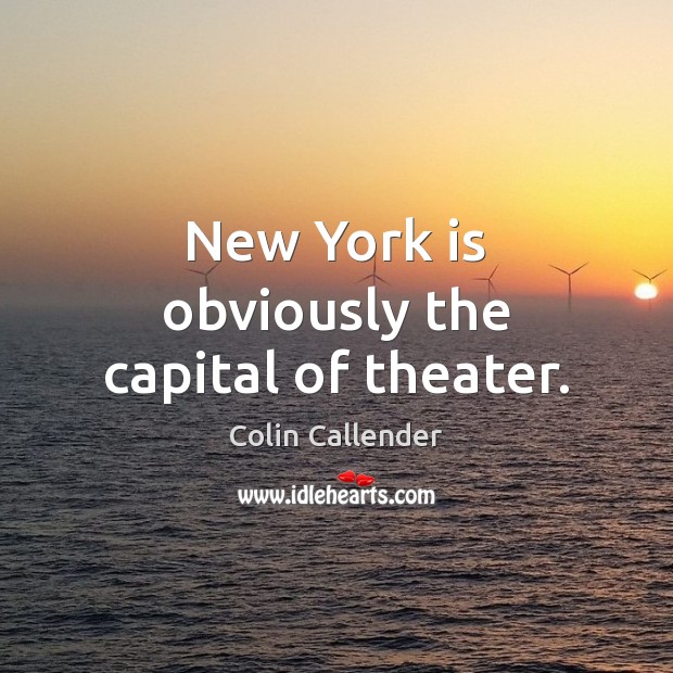 New York is obviously the capital of theater. Colin Callender Picture Quote