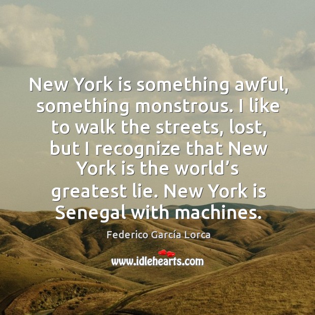 New york is something awful, something monstrous. I like to walk the streets, lost, but I recognize Federico García Lorca Picture Quote