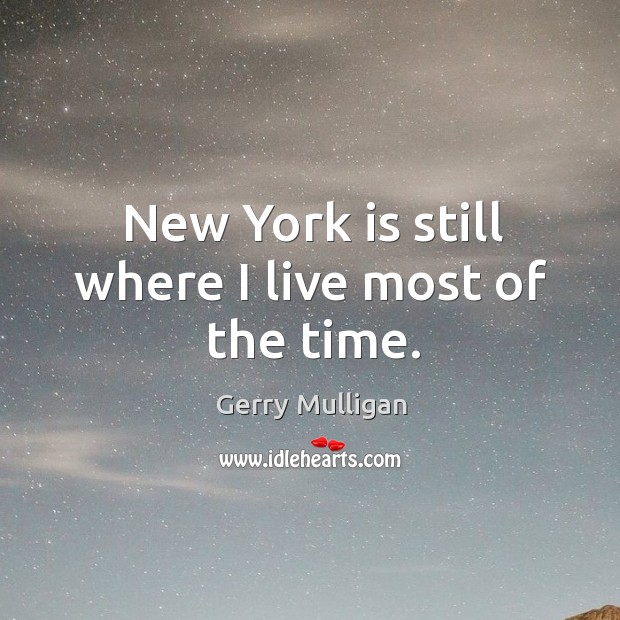 New york is still where I live most of the time. Gerry Mulligan Picture Quote