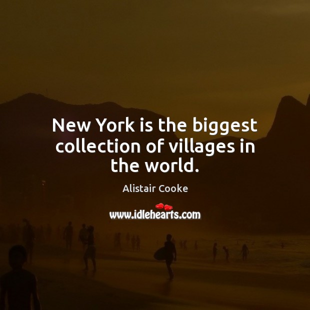 New York is the biggest collection of villages in the world. Alistair Cooke Picture Quote
