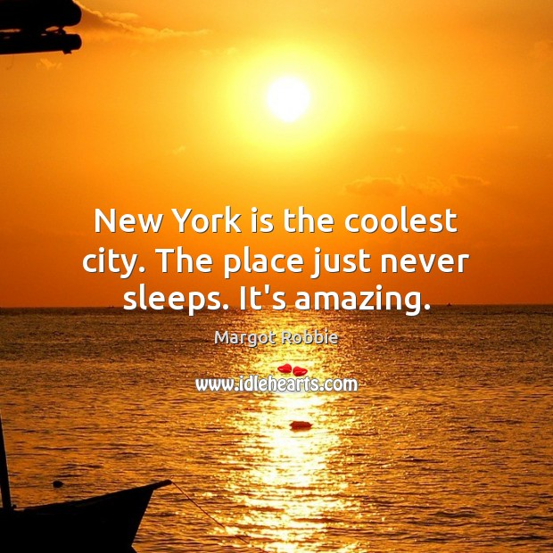 New York is the coolest city. The place just never sleeps. It’s amazing. Margot Robbie Picture Quote