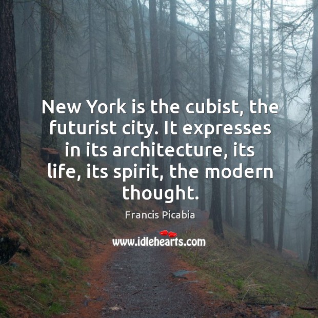 New York is the cubist, the futurist city. It expresses in its Francis Picabia Picture Quote