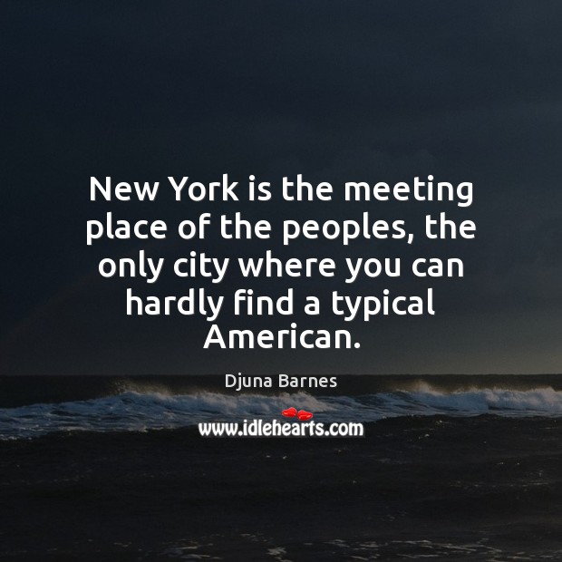 New York is the meeting place of the peoples, the only city Djuna Barnes Picture Quote