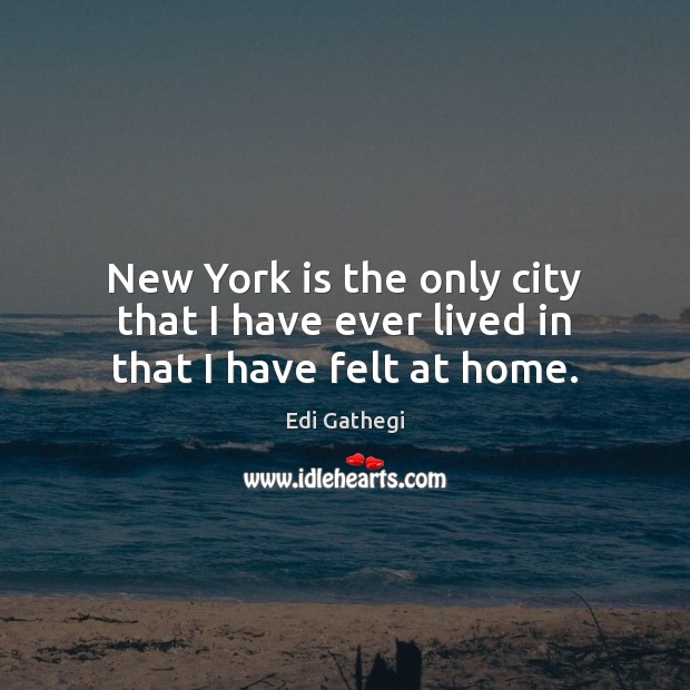 New York is the only city that I have ever lived in that I have felt at home. Edi Gathegi Picture Quote