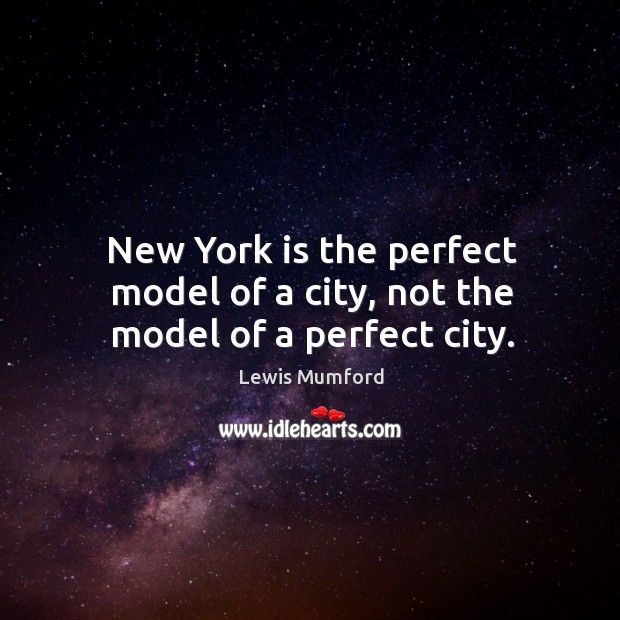 New york is the perfect model of a city, not the model of a perfect city. Lewis Mumford Picture Quote