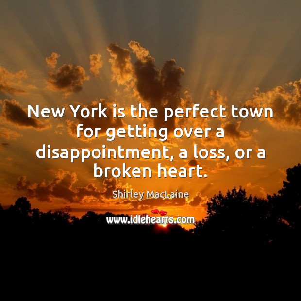 New York is the perfect town for getting over a disappointment, a loss, or a broken heart. Shirley MacLaine Picture Quote