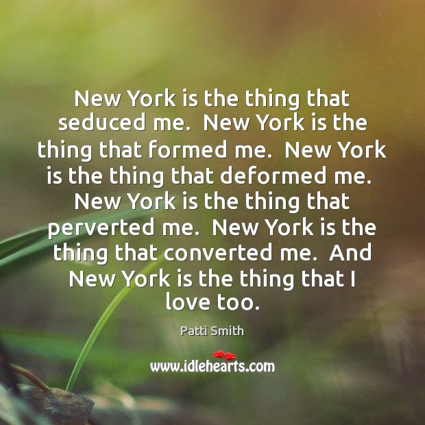 New York is the thing that seduced me.  New York is the Patti Smith Picture Quote