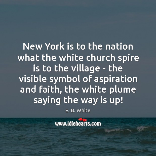 New York is to the nation what the white church spire is E. B. White Picture Quote