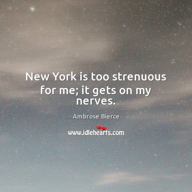 New York is too strenuous for me; it gets on my nerves. Ambrose Bierce Picture Quote