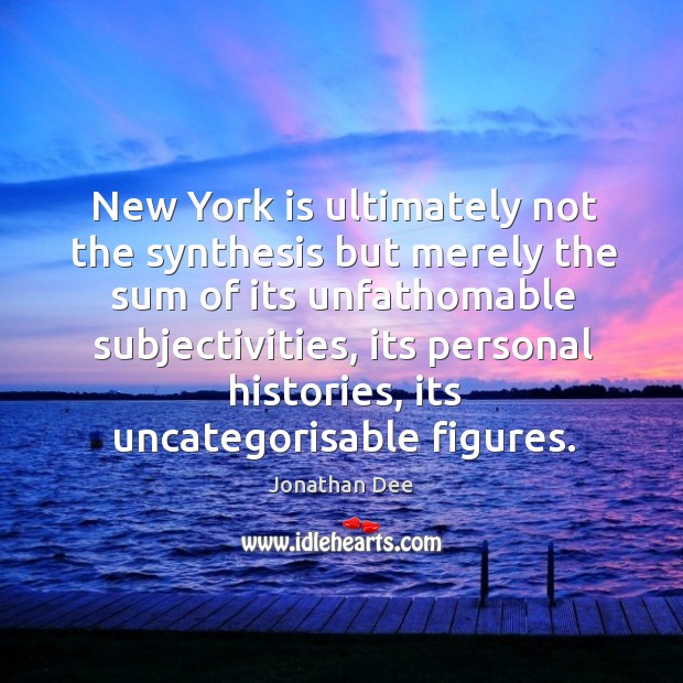 New York is ultimately not the synthesis but merely the sum of Jonathan Dee Picture Quote