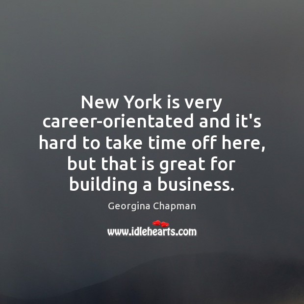 New York is very career-orientated and it’s hard to take time off Georgina Chapman Picture Quote