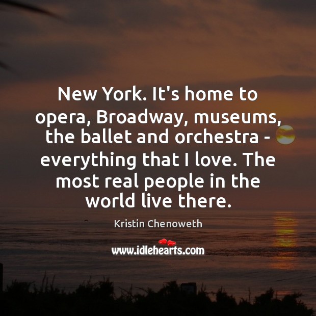New York. It’s home to opera, Broadway, museums, the ballet and orchestra Kristin Chenoweth Picture Quote