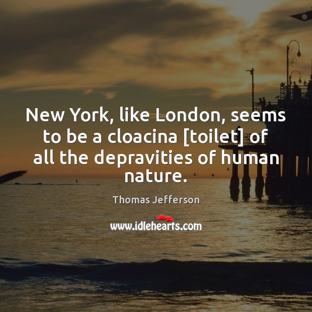 New York, like London, seems to be a cloacina [toilet] of all Thomas Jefferson Picture Quote