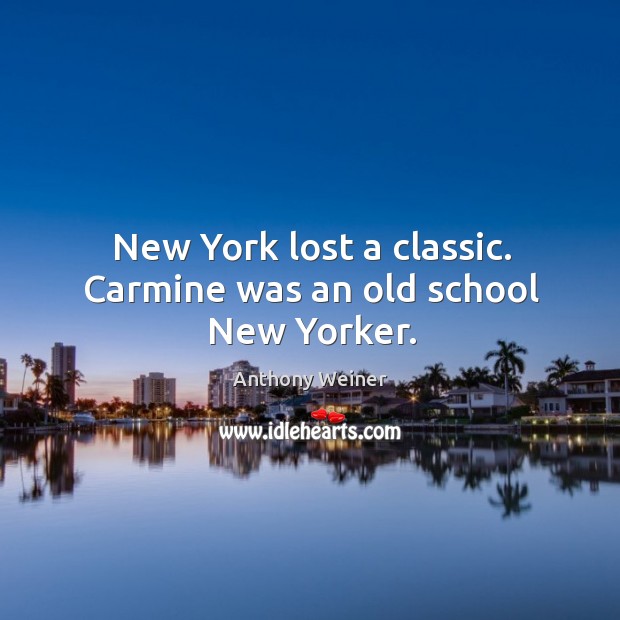 New york lost a classic. Carmine was an old school new yorker. Anthony Weiner Picture Quote