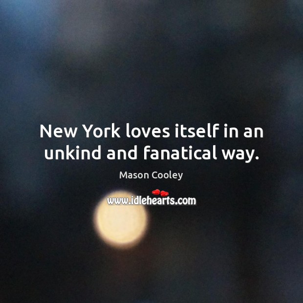 New York loves itself in an unkind and fanatical way. Mason Cooley Picture Quote