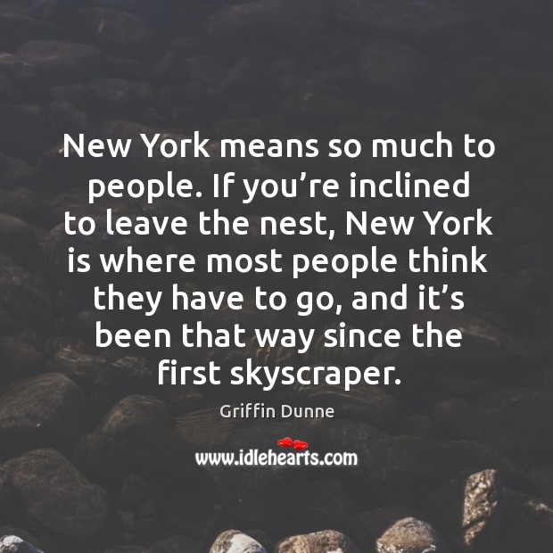 New york means so much to people. If you’re inclined to leave the nest, new york is where most Griffin Dunne Picture Quote