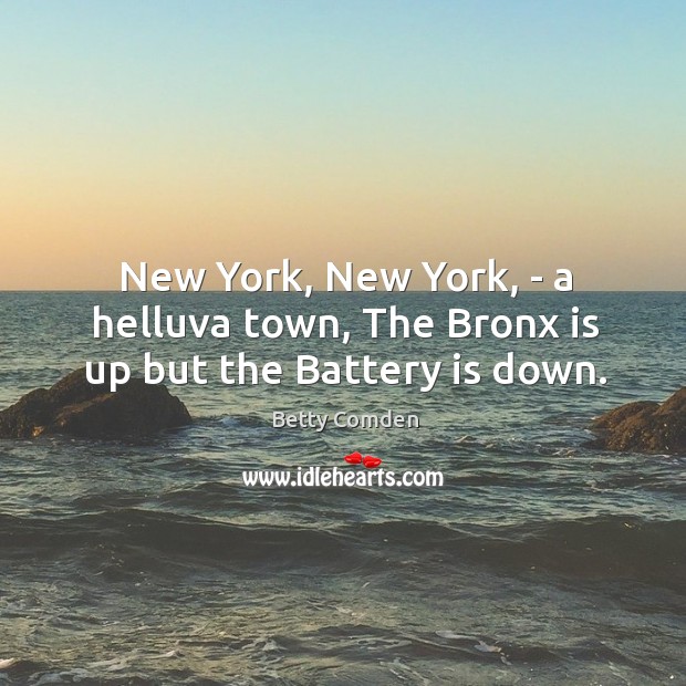 New York, New York, – a helluva town, The Bronx is up but the Battery is down. Betty Comden Picture Quote