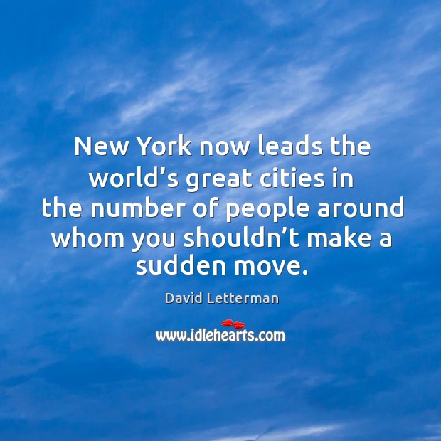 New york now leads the world’s great cities in the number of people around whom you shouldn’t make a sudden move. David Letterman Picture Quote
