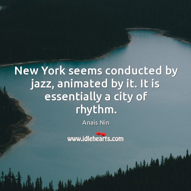 New York seems conducted by jazz, animated by it. It is essentially a city of rhythm. Anais Nin Picture Quote