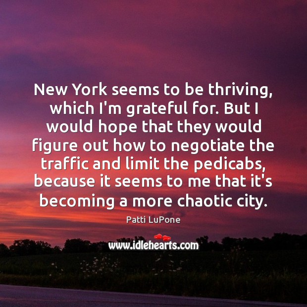 New York seems to be thriving, which I’m grateful for. But I Patti LuPone Picture Quote
