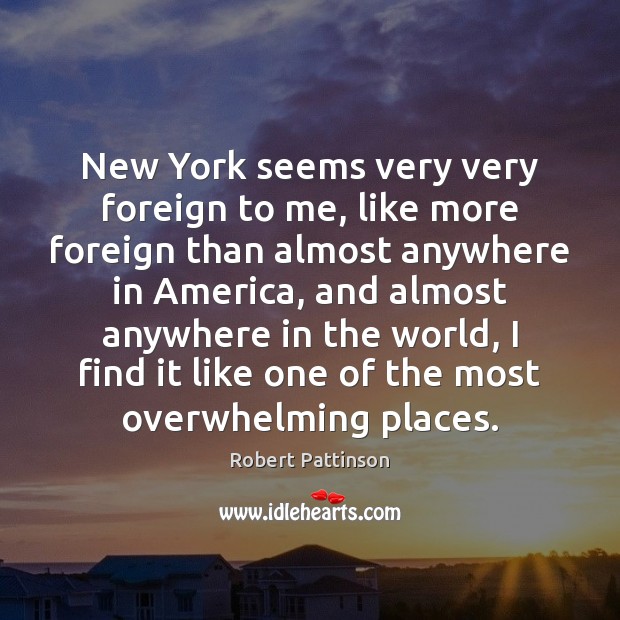 New York seems very very foreign to me, like more foreign than Robert Pattinson Picture Quote