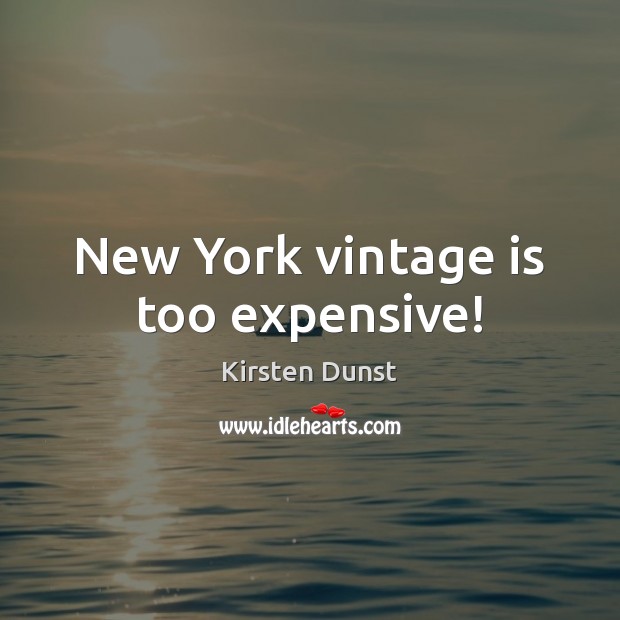 New York vintage is too expensive! Kirsten Dunst Picture Quote