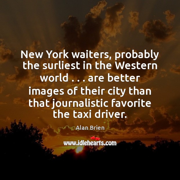 New York waiters, probably the surliest in the Western world . . . are better Alan Brien Picture Quote