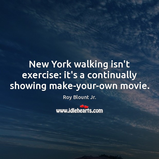 New York walking isn’t exercise: it’s a continually showing make-your-own movie. Roy Blount Jr. Picture Quote