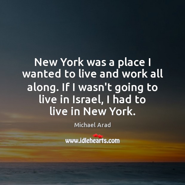 New York was a place I wanted to live and work all Michael Arad Picture Quote
