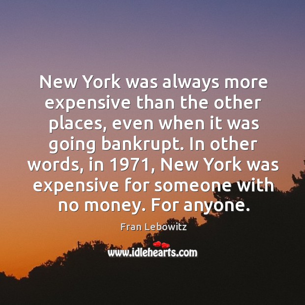 New York was always more expensive than the other places, even when Fran Lebowitz Picture Quote