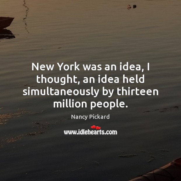 New York was an idea, I thought, an idea held simultaneously by thirteen million people. Nancy Pickard Picture Quote