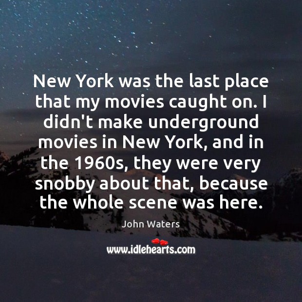 New York was the last place that my movies caught on. I John Waters Picture Quote