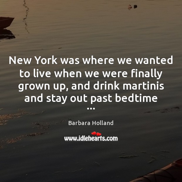 New York was where we wanted to live when we were finally Barbara Holland Picture Quote