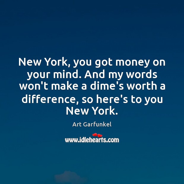 New York, you got money on your mind. And my words won’t Art Garfunkel Picture Quote
